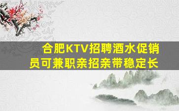合肥KTV招聘酒水促销员可兼职亲招亲带稳定长